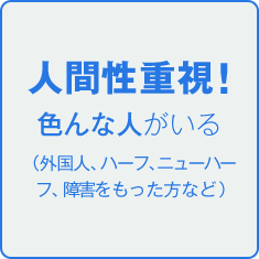 人間性重視！ 色んな人がいる （外国人、ハーフ、ニューハーフ、障害をもった方など）